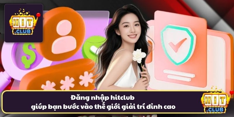 Đăng nhập hitclub giúp bạn bước vào thế giới giải trí đỉnh cao
