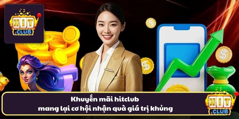 Khuyến mãi hitclub mang lại cơ hội nhận quà giá trị khủng