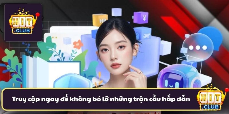 Truy cập nhanh chóng để không bỏ lỡ những trận cầu hấp dẫn